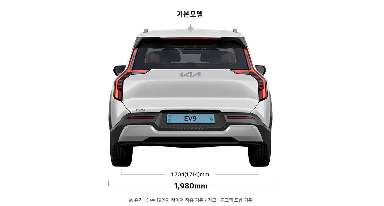 EV9 기본모델 제원 후면 : 전폭 1,980mm, 윤거 후 1,704(1,714)mm ※ 윤거 : ( )는 19인치 타이어 적용 기준 / 전고 : 루프랙 포함 기준